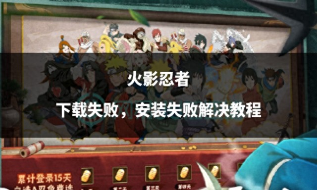 火影忍者手游下载安装失败解决方法_火影高清下载_火影忍者下载失败安装失败解决教程